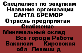 Специалист по закупкам › Название организации ­ САНТА БРЕМОР › Отрасль предприятия ­ Снабжение › Минимальный оклад ­ 30 000 - Все города Работа » Вакансии   . Кировская обл.,Леваши д.